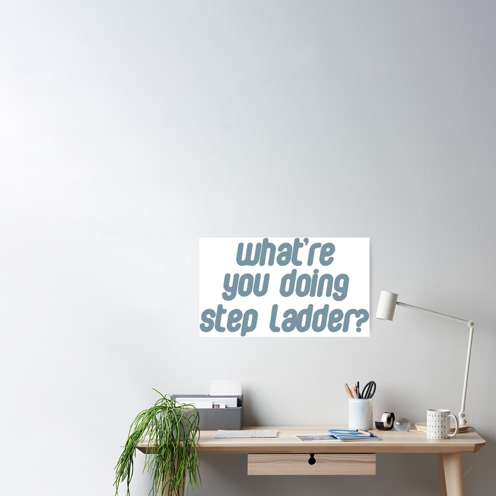 What Re You Doing Step Ladder Poster By Gwenvell Redbubble