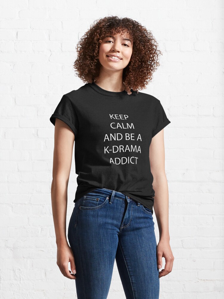 Alternate view of Keep Calm and be a K-Drama Addict Classic T-Shirt