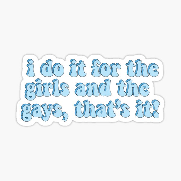 I Do It For The Girls And The Gays Thats It Stickers for Sale