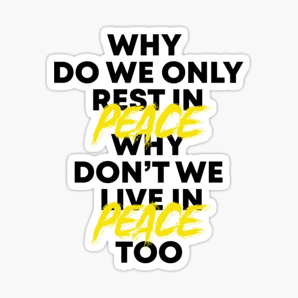 why-do-we-only-rest-in-peace-why-don-t-we-live-in-peace-too-sticker