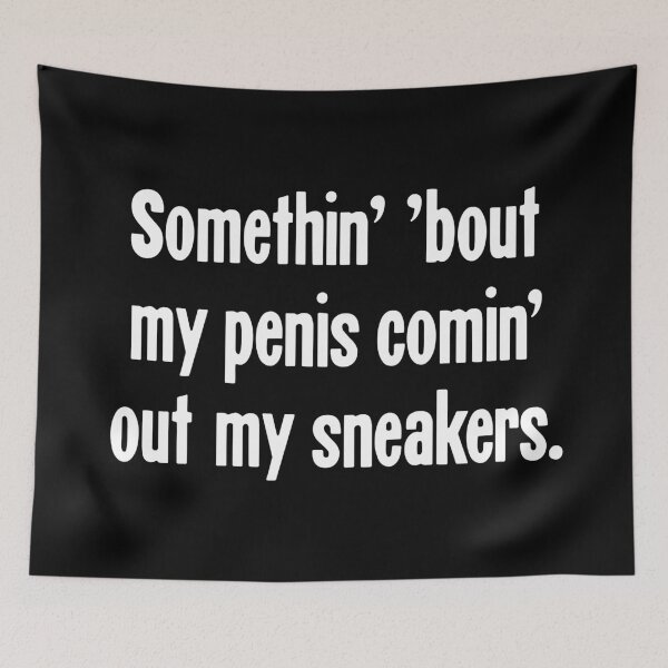 Item preview, Something' 'Bout My Penis Comin' Out My Sneakers designed and sold by Good-Looking Corpse.