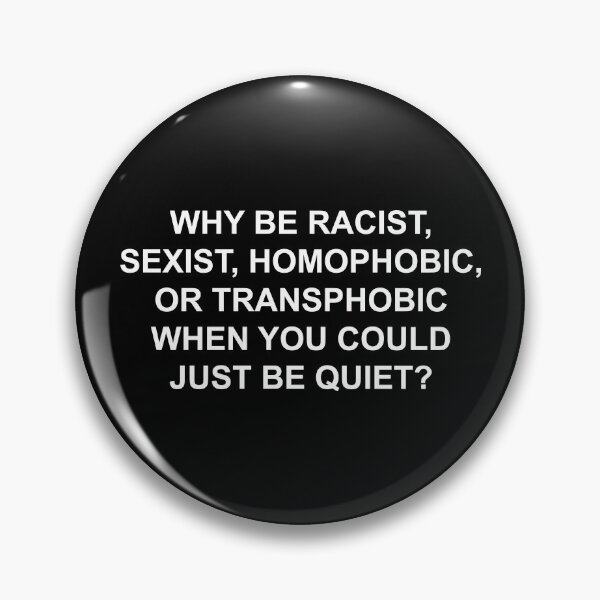 Item preview, WHY BE RACIST, SEXIST, HOMOPHOBIC OR TRANSPHOBIC WHEN YOU COULD JUST BE QUIET? designed and sold by localfandoms.