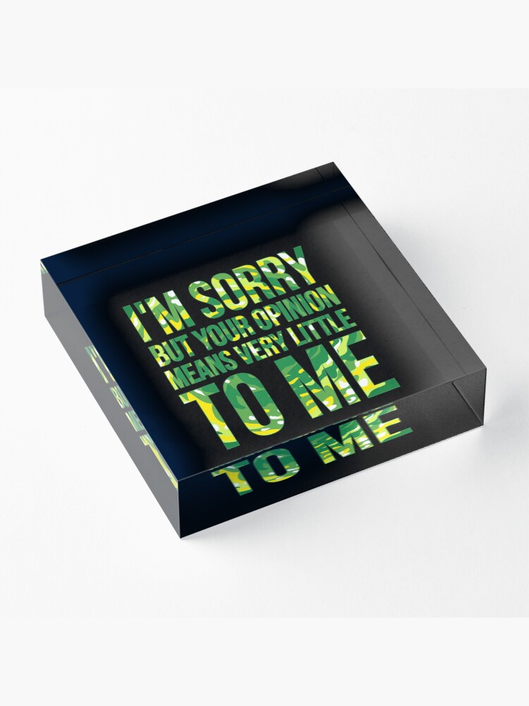 Alternate view of im sorry but your opinion means very little to me Acrylic Block
