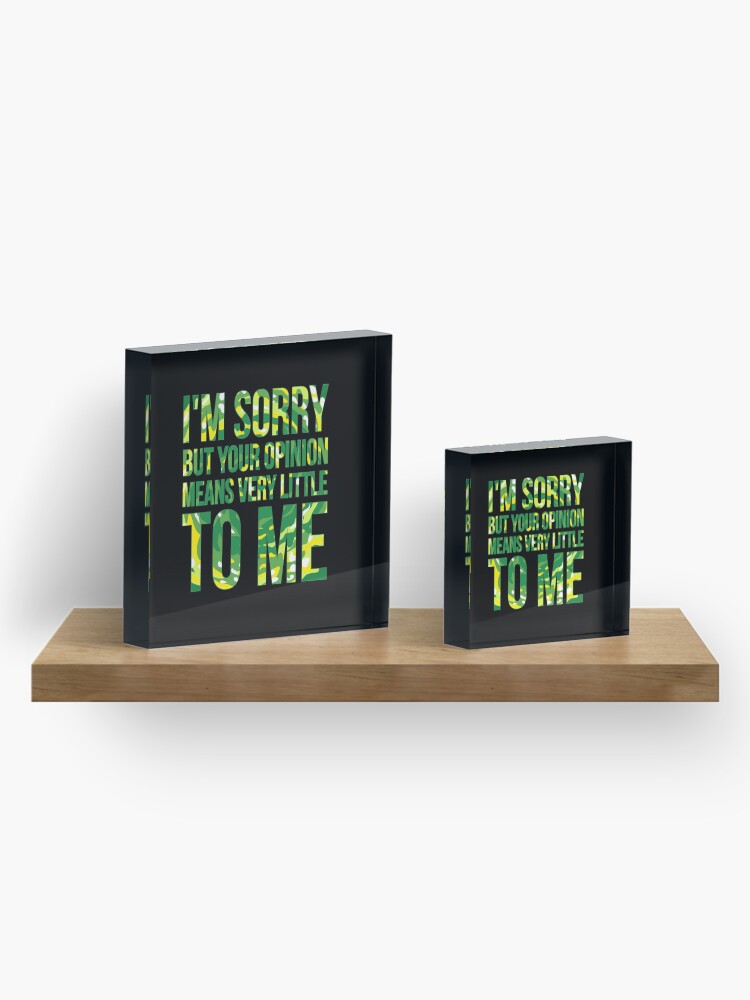 Alternate view of im sorry but your opinion means very little to me Acrylic Block
