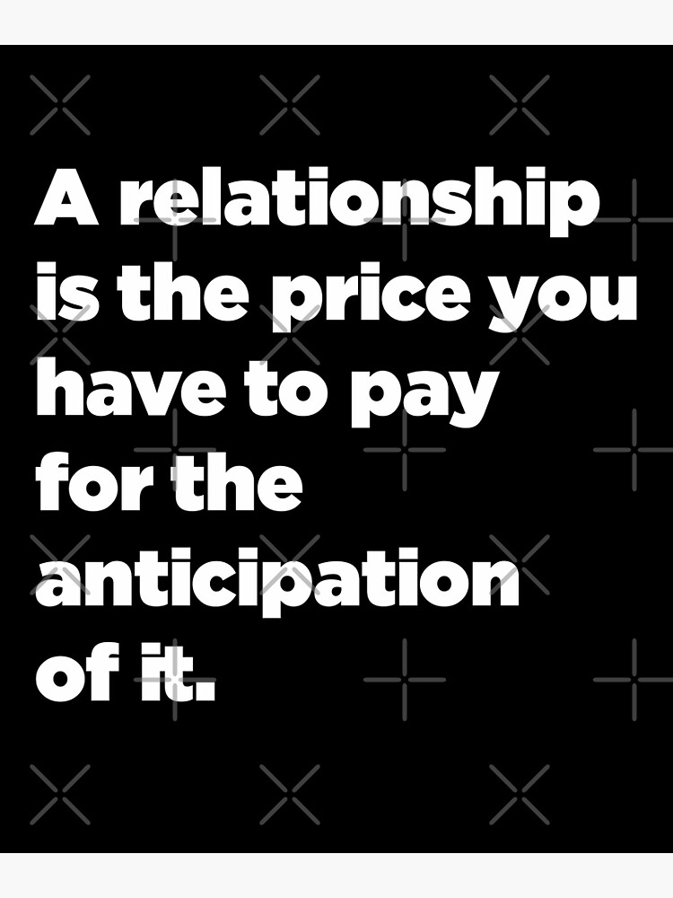 a-relationship-is-the-price-you-have-to-pay-for-the-anticipation-of-it