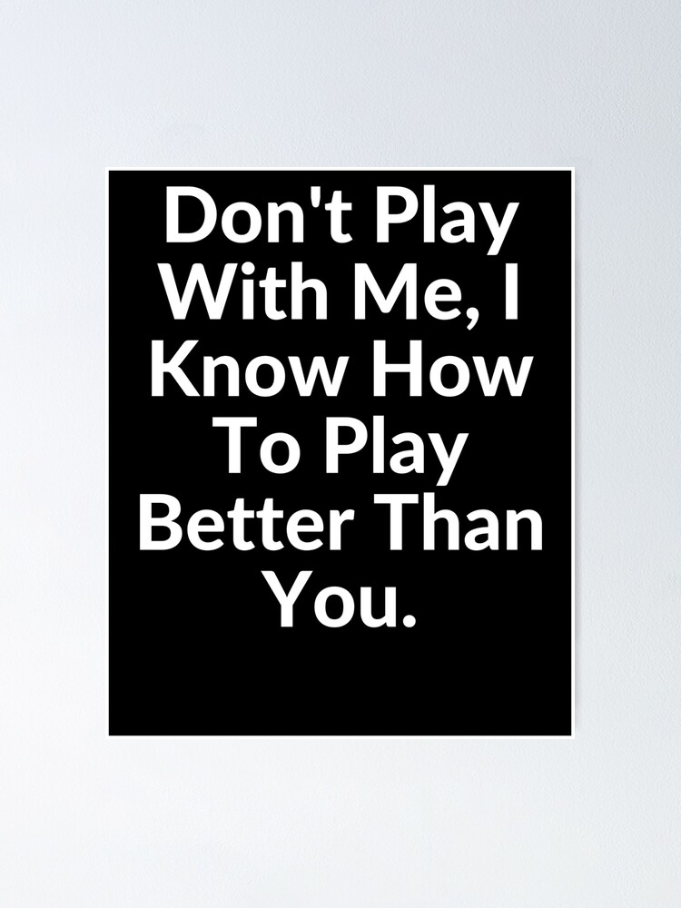 Don't PLAY with Me! Coz I Know I Can PLAY Better Than You..@.