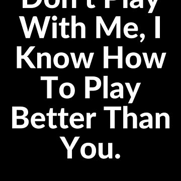 Don't PLAY with Me! Coz I Know I Can PLAY Better Than You..@.