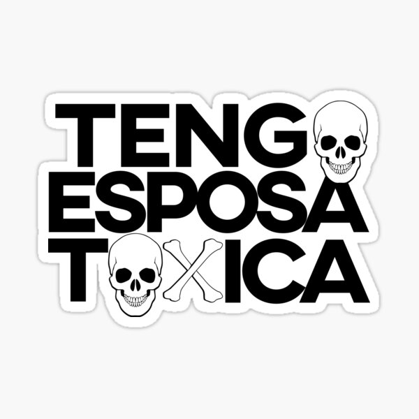 Tengo Esposa Toxica. Hard to confess but a possibility. Sticker
