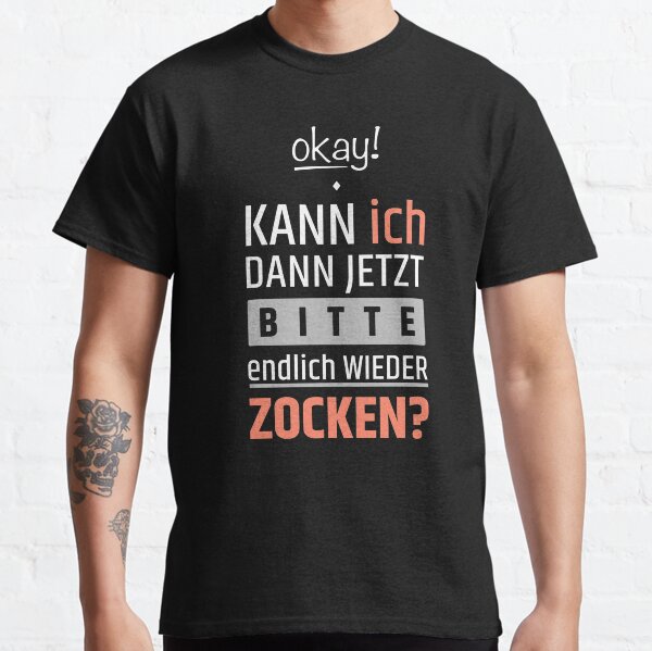 Okay! Kann ich dann jetzt bitte endlich wieder zocken? Classic T-Shirt