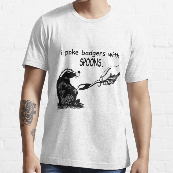 i poke badgers with spoons. Essential T-Shirt
