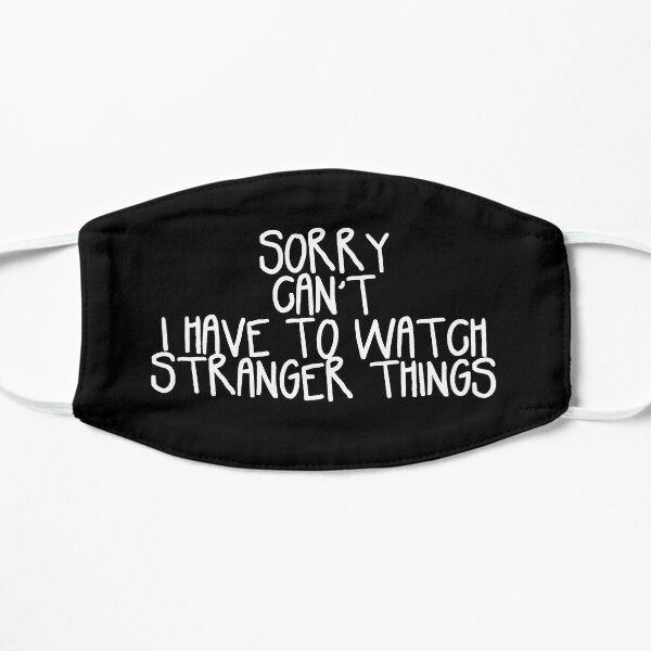 Sorry Can't I Have to Watch Stranger Things Flat Mask