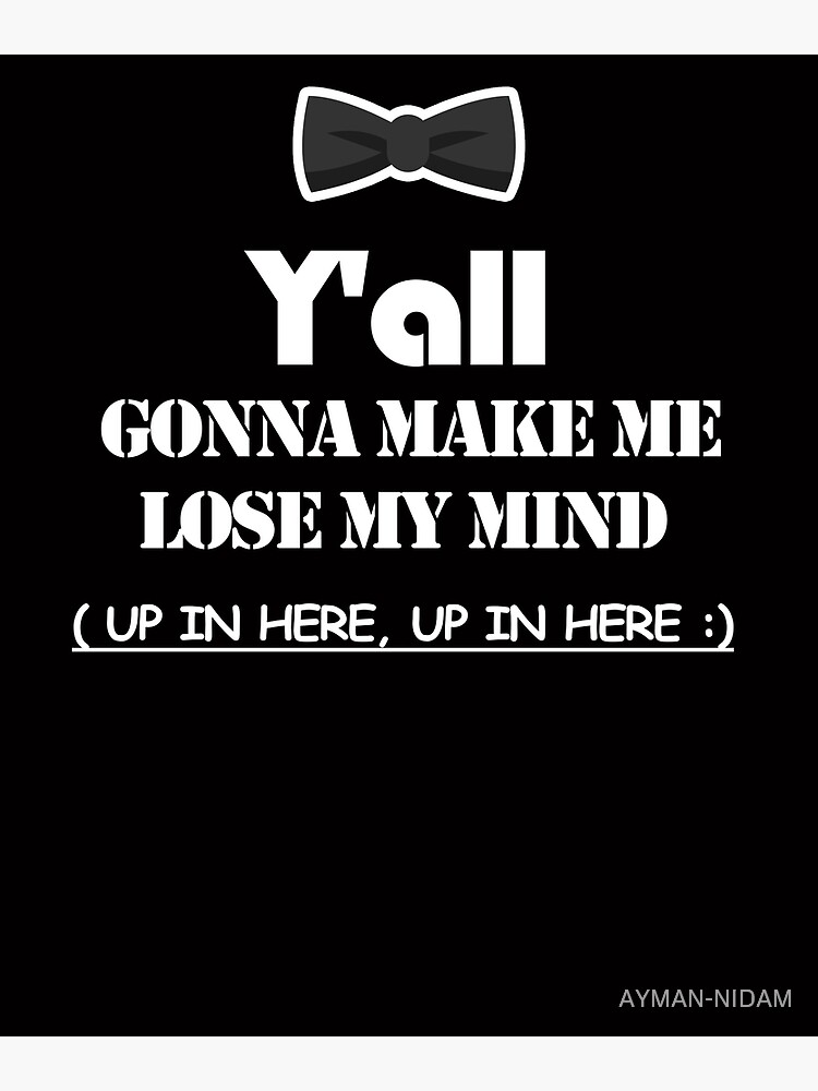 "Y'all gonna make me LOSE MY MIND up in here, up in here" Poster for