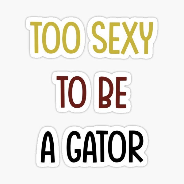 TOO SEXY TO BE A GATOR Sticker