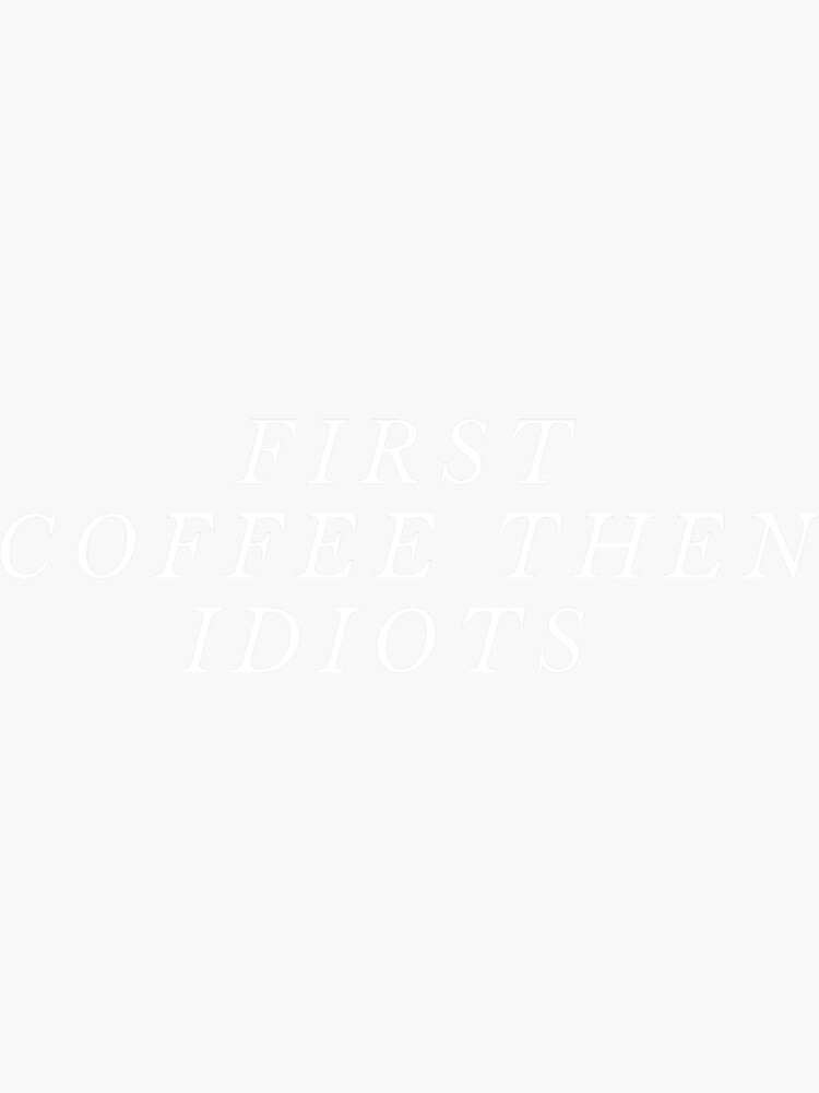 "First Coffee Then Idiots" Sticker by fireproofblaze Redbubble