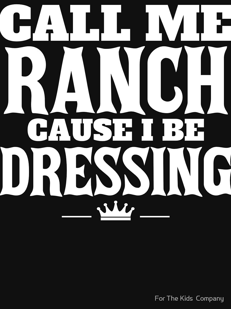 "Call Me Ranch Cause I Be Dressing " T-shirt by kroberts84 | Redbubble