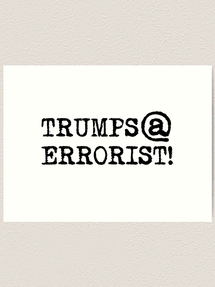 Alternate view of TRUMPS@ERRORIST!... he's terrifying! Art Print