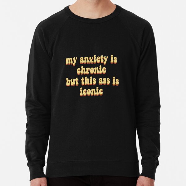 my anxiety is chronic but this ass is iconic Lightweight Sweatshirt