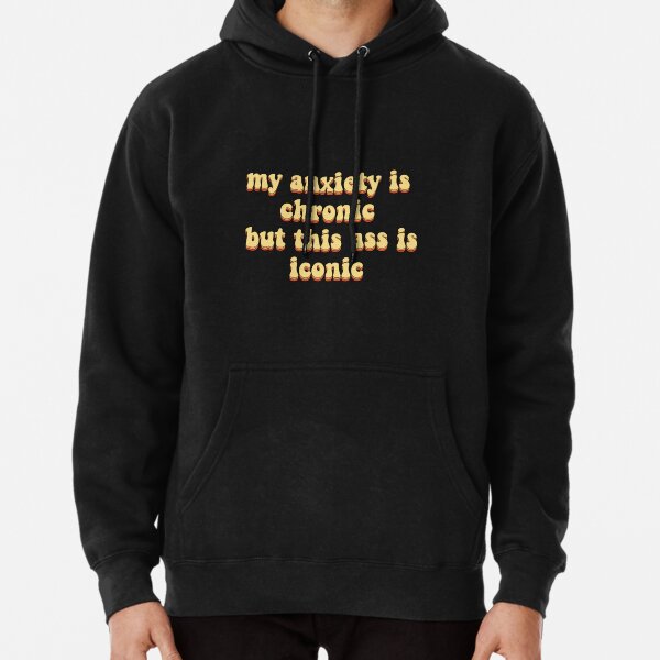 my anxiety is chronic but this ass is iconic Pullover Hoodie
