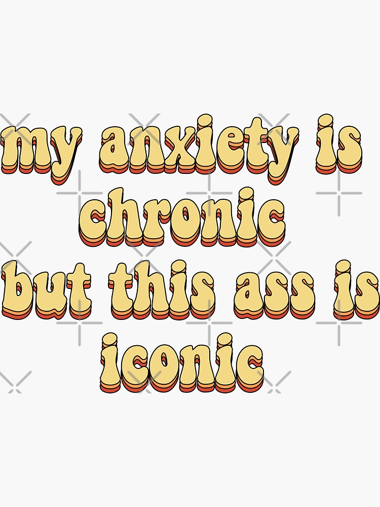 my anxiety is chronic but this ass is iconic by saracreates