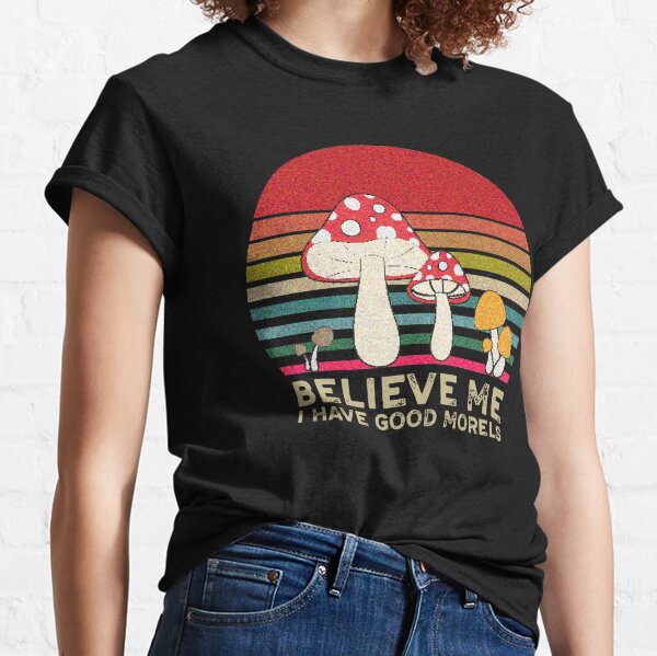 Believe me i have good morels mushroom forest Classic T-Shirt
