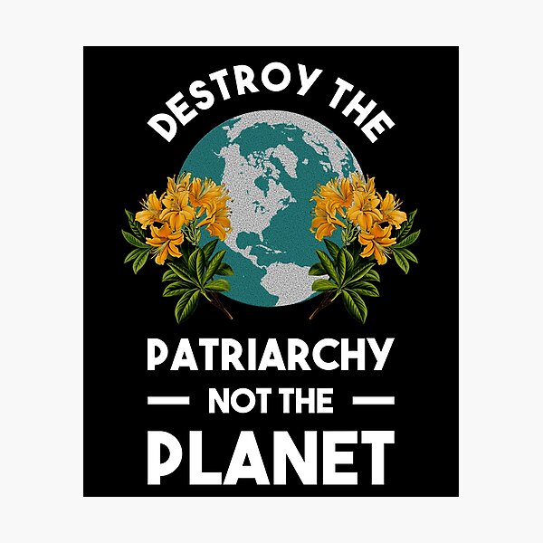 Destroy The Patriarchy Not The Planet Photographic Print