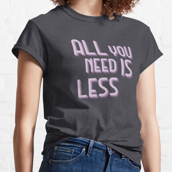 all you need is less shirt