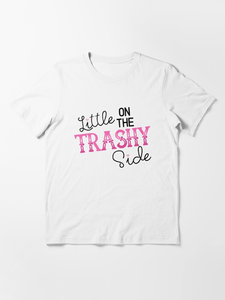 little on the trashy side shirt