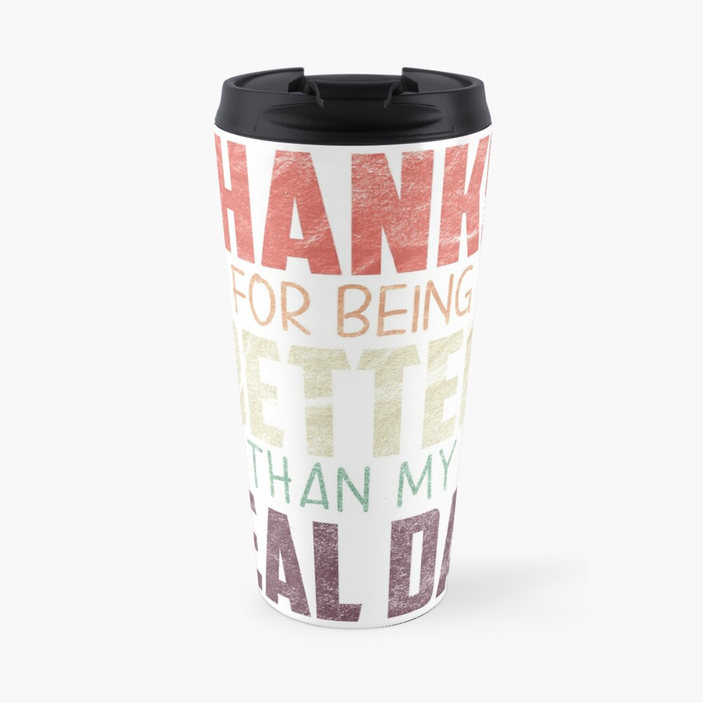 Fathers Day Gift From Daughter Thanks For Being Better Than My Real Dad Funny Gift For Stepfather Stepdad Travel Mug By Spooodesign Redbubble