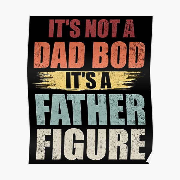 Download Fathers Day Its Not A Dad Bod Its A Father Figure Posters | Redbubble