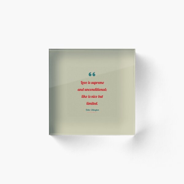 Love is supreme and unconditional; like is nice but limited. - Duke Ellington Acrylic Block