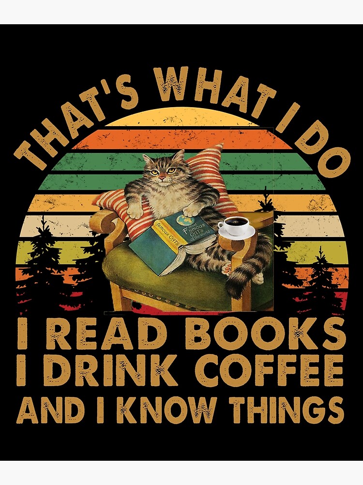 Good Quality That's What I Do I Read Books I Drink Coffee and I Know Things Good Quality That's What I Do I Read Books I Drink Coffee and I Know Things