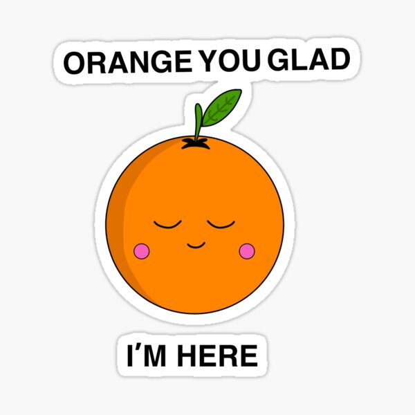 Orange You Glad Im Here Sticker For Sale By Iamapeanut Redbubble 2612