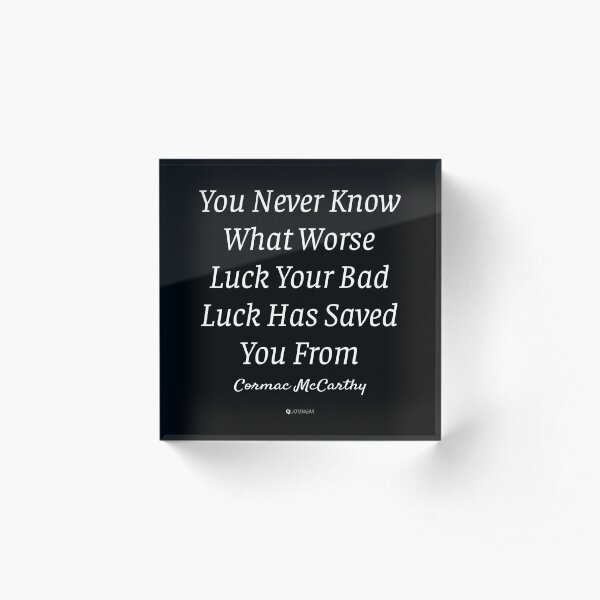 You Never Know What Worse Luck Your Bad Luck Has Saved You From - Cormac McCarthy Acrylic Block