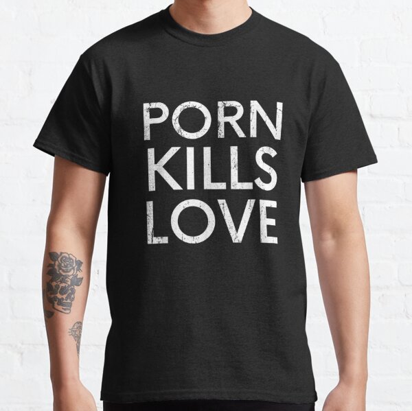 Porn Kills Love Family Value Anti-Pornography Quote  Classic T-Shirt