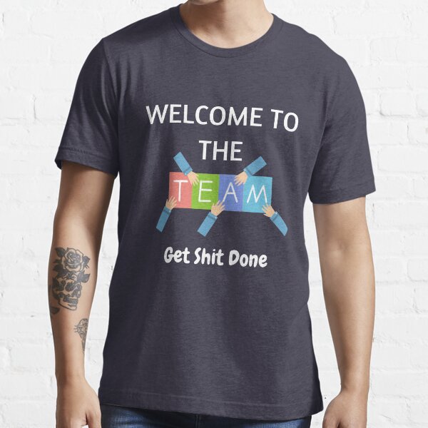 Welcome To The Team Get Shit Done Essential T-Shirt