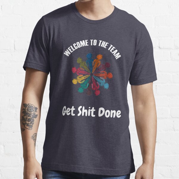 Team Get Shit Done - Welcome New Employee - Great Gifts For Coworkers Essential T-Shirt