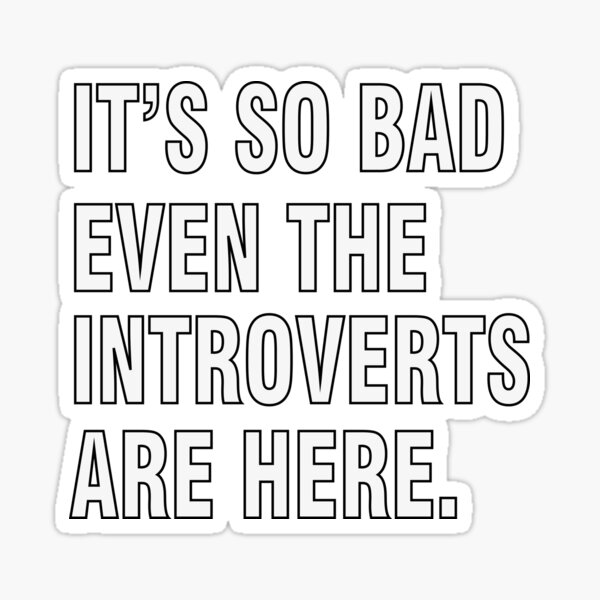 it-s-so-bad-even-the-introverts-are-here-sticker-by-the-bsm-art