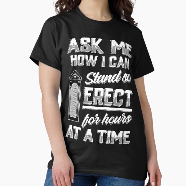 Ask me how I can stand so erect for hours at a time! Classic T-Shirt