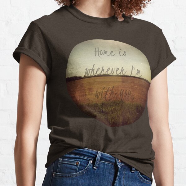 Home Is Wherever I'm With You Classic T-Shirt