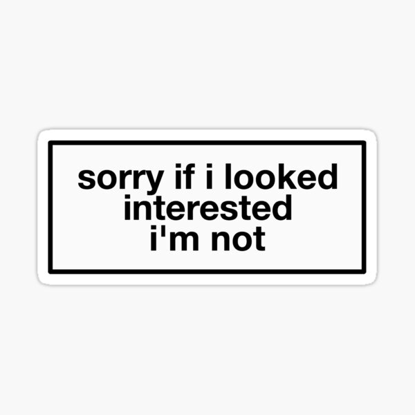 sorry if i looked interested, i'm not Sticker