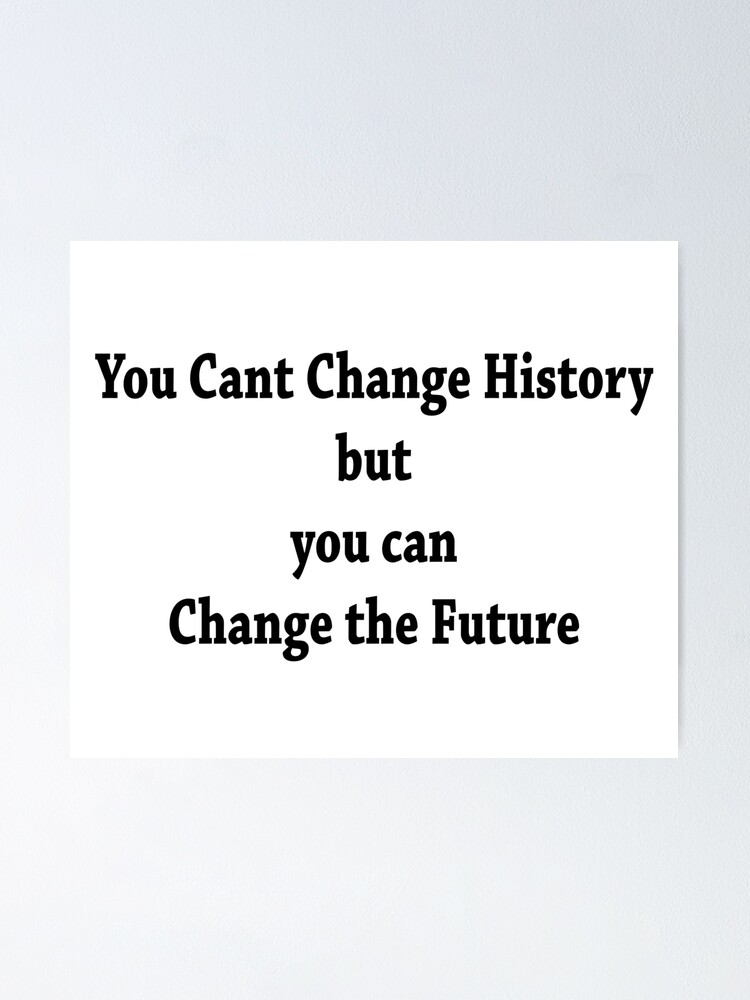 You Cant Change History But You Can Change The Future Slogan Poster For Sale By Papacola1947 Redbubble