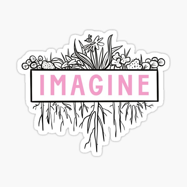 Imagine What Would Grow Sticker
