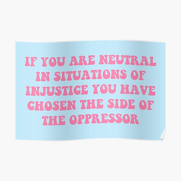 Donating Proceeds - if you are neutral in situations of injustice you have chosen the side of the oppressor Poster