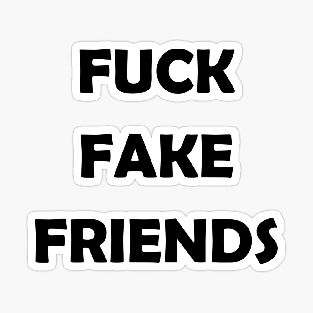 FUCK FAKE FRIENDS,Fuck fake friends
