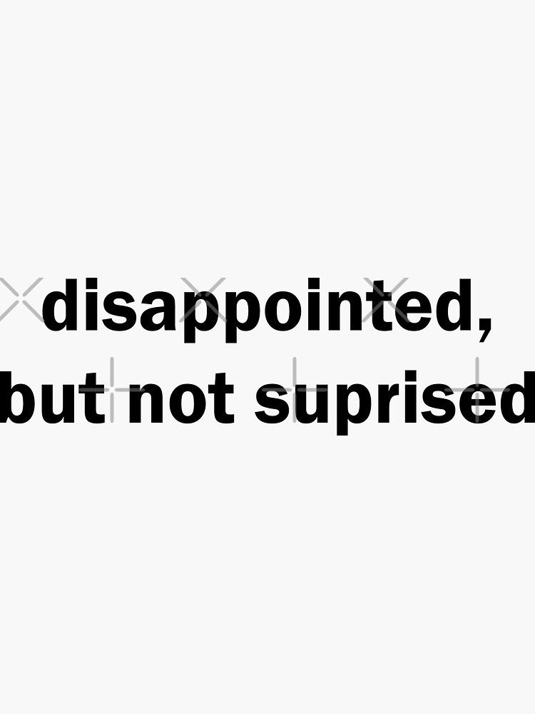 "disappointed, but not surprised" Sticker for Sale by CorbinB3 Redbubble
