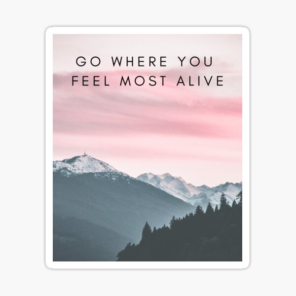 Go Where You Feel Most Alive Stickers Redbubble