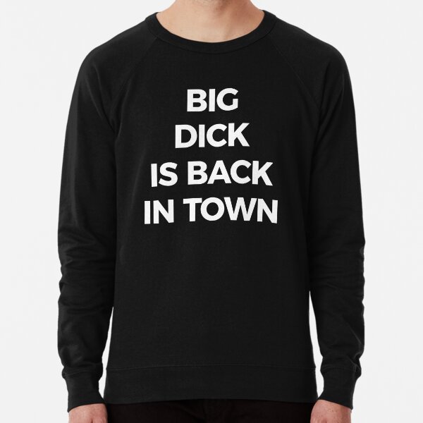 big dick is back in town sweatshirt