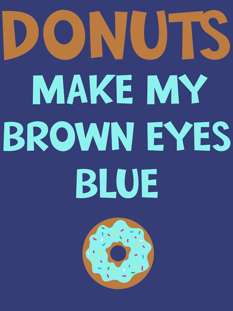 "Donuts Make My Brown Eyes Blue" Tshirt by bitsnbobs Redbubble