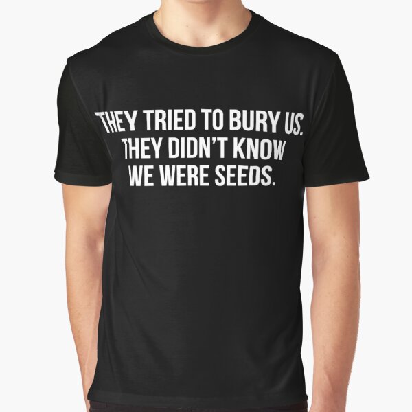 They Tried To Bury Us They Didnt Know We Were Seeds T Shirts Redbubble 