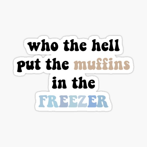 "Sticker Who the hell put the muffins in the freezer" Sticker for